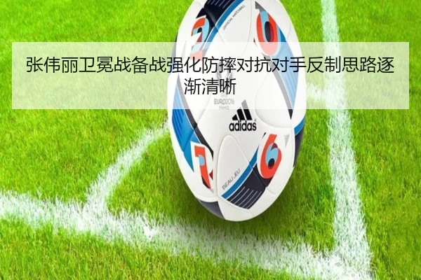 张伟丽卫冕战备战强化防摔对抗对手反制思路逐渐清晰