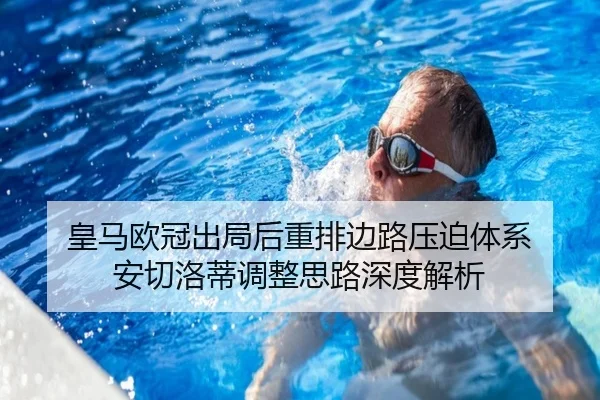 皇马欧冠出局后重排边路压迫体系 安切洛蒂调整思路深度解析