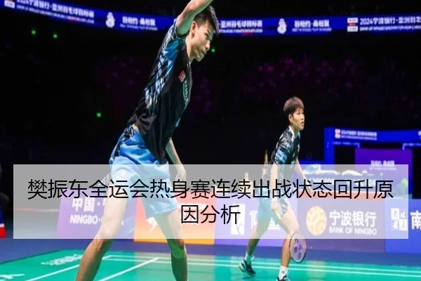 樊振东全运会热身赛连续出战状态回升原因分析