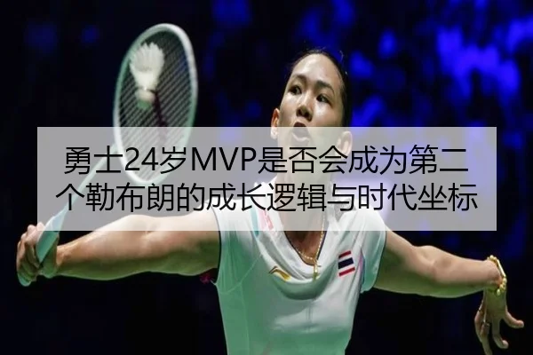 勇士24岁MVP是否会成为第二个勒布朗的成长逻辑与时代坐标
